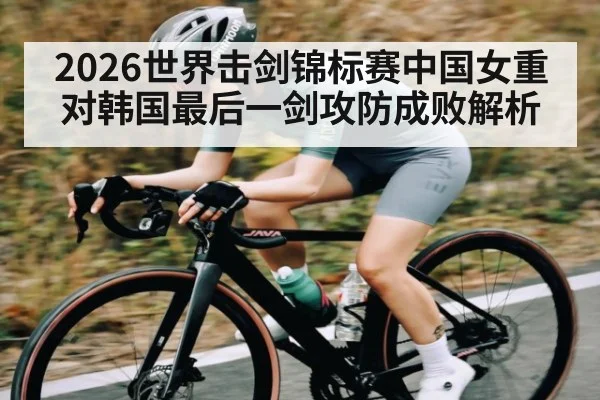2026世界击剑锦标赛中国女重对韩国最后一剑攻防成败解析